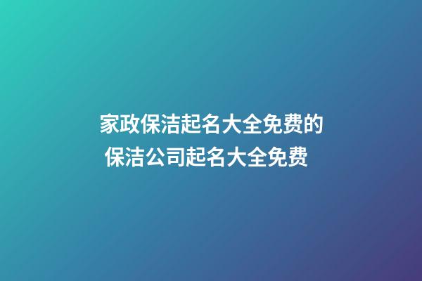 家政保洁起名大全免费的 保洁公司起名大全免费-第1张-公司起名-玄机派